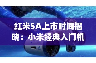 红米5A上市时间揭晓：小米经典入门机的诞生之日