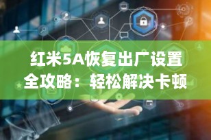 红米5A恢复出厂设置全攻略：轻松解决卡顿、账号封禁问题