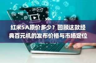 红米5A原价多少？回顾这款经典百元机的发布价格与市场定位